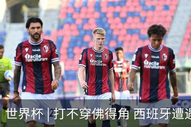 世界杯 | 打不穿佛得角 西班牙遭遇“系统局”?
