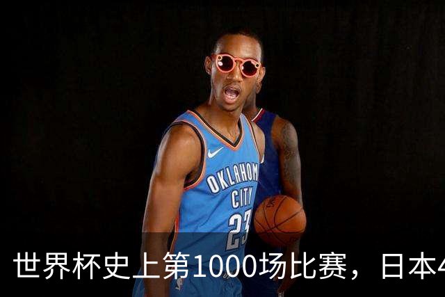 世界杯史上第1000场比赛，日本4比0突尼斯
