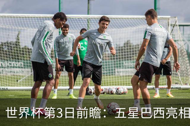 世界杯第3日前瞻：五星巴西亮相 亚足联球队面临“欧洲大考”