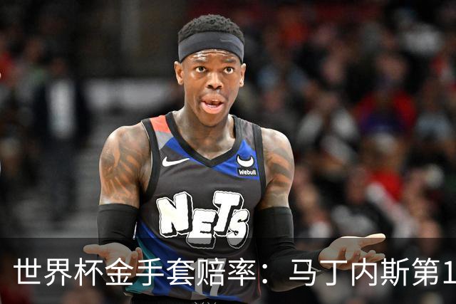 世界杯金手套赔率：马丁内斯第1 前4数据胶着