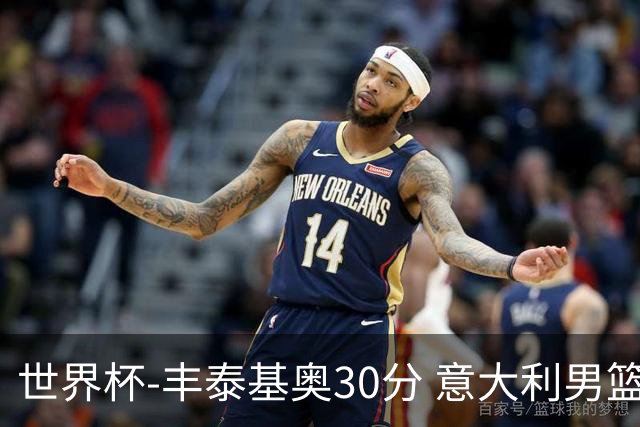 世界杯-丰泰基奥30分 意大利男篮险胜塞尔维亚
