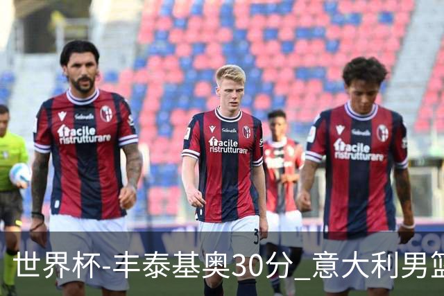 世界杯-丰泰基奥30分 意大利男篮险胜塞尔维亚