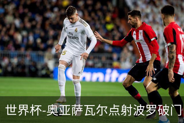 世界杯-奥亚萨瓦尔点射波罗破门 西班牙2-0法国进决赛