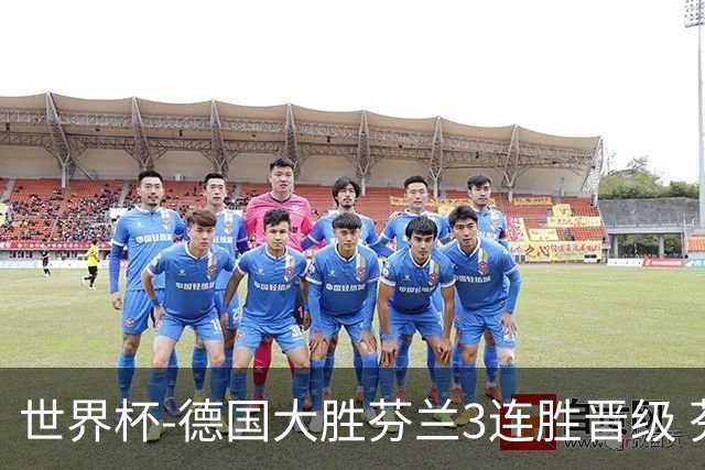 世界杯-德国大胜芬兰3连胜晋级 芬兰3连败出局