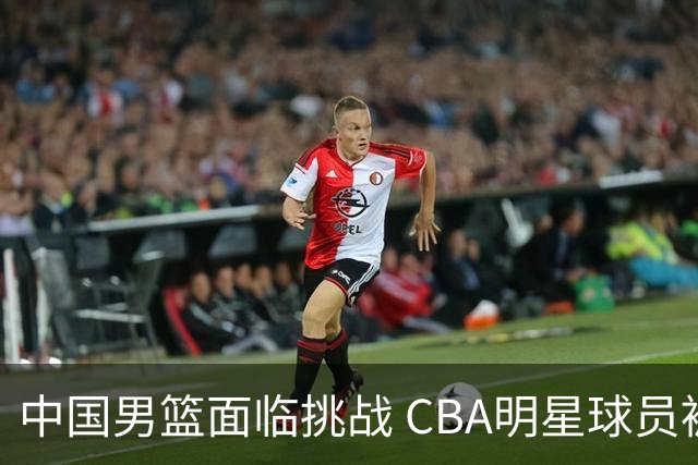 中国男篮面临挑战 CBA明星球员被亚洲劲旅抢先归化 亚运会战局升级