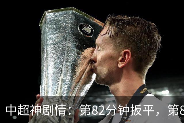 中超神剧情：第82分钟扳平，第85分钟绝杀，北京国安奇迹逆袭