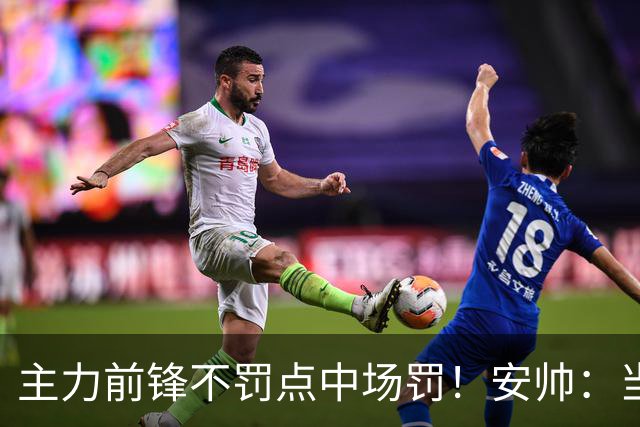主力前锋不罚点中场罚！安帅：当时吉马良斯是最佳人选
