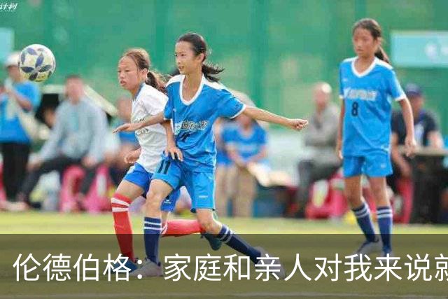 伦德伯格：家庭和亲人对我来说就是全部 感谢母亲一路走来的付出