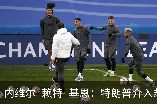 内维尔 赖特 基恩：特朗普介入却搞砸了，反而给美国球员增加压力