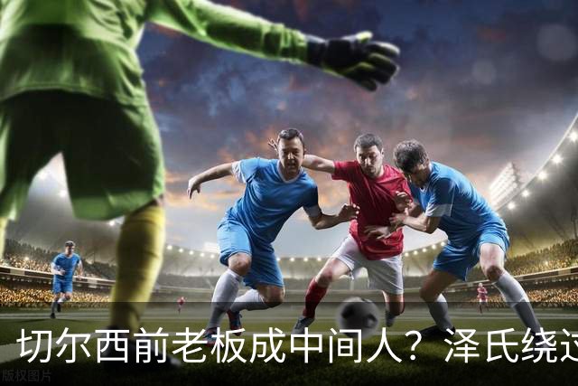 切尔西前老板成中间人？泽氏绕过特朗普密会阿布，求普京面谈！