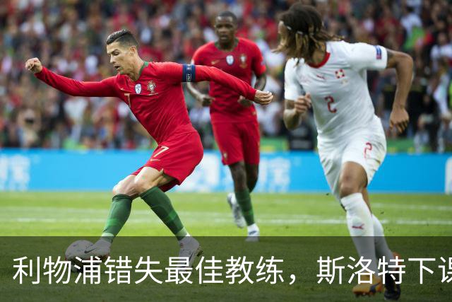 利物浦错失最佳教练，斯洛特下课引发的深思