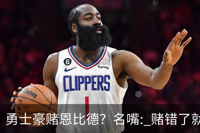 勇士豪赌恩比德？名嘴: 赌错了就毁掉库里时代最后一颗子弹