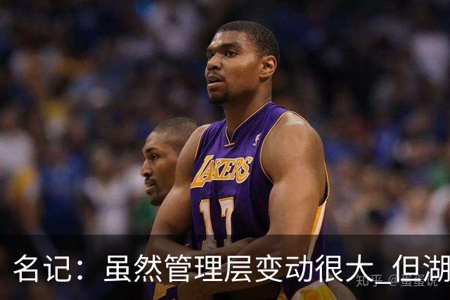 名记：虽然管理层变动很大 但湖人的对外事务仍是佩林卡牵头完成