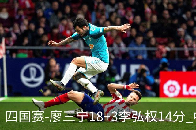 四国赛-廖三宁18+3李弘权14分 中国男篮胜格鲁吉亚