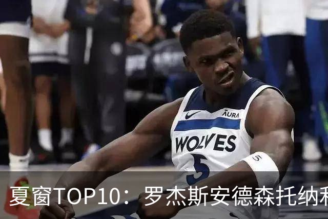 夏窗TOP10：罗杰斯安德森托纳利前三 热刺血购占三席
