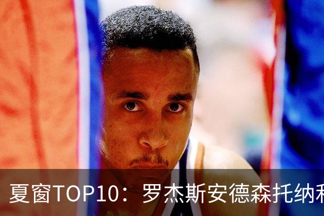 夏窗TOP10：罗杰斯安德森托纳利前三 热刺血购占三席