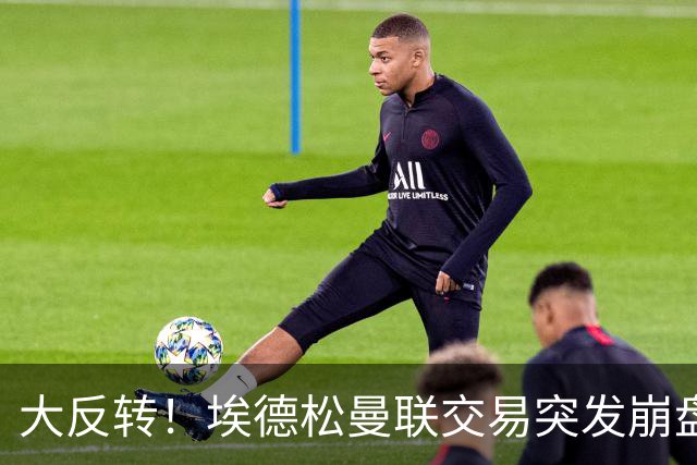 大反转！埃德松曼联交易突发崩盘，纽卡火速接盘
