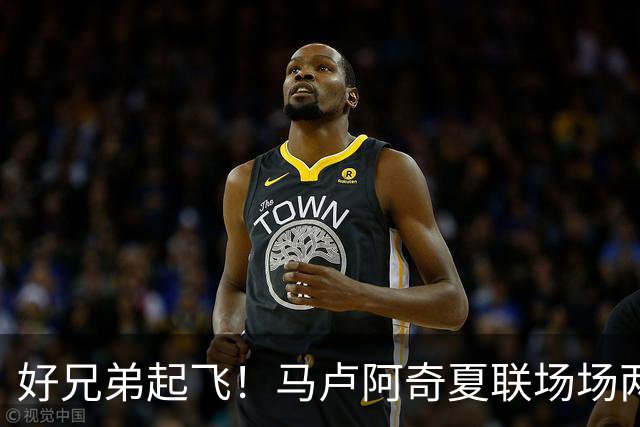 好兄弟起飞！马卢阿奇夏联场场两双 场均19.5+12.8&三分命中率40%