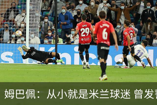 姆巴佩：从小就是米兰球迷 曾发誓去意甲只为米兰踢