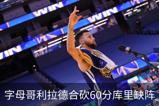 字母哥利拉德合砍60分库里缺阵 雄鹿力克勇士