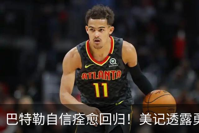 巴特勒自信痊愈回归！美记透露勇士可推迟交易 追浓眉因2.75亿受阻