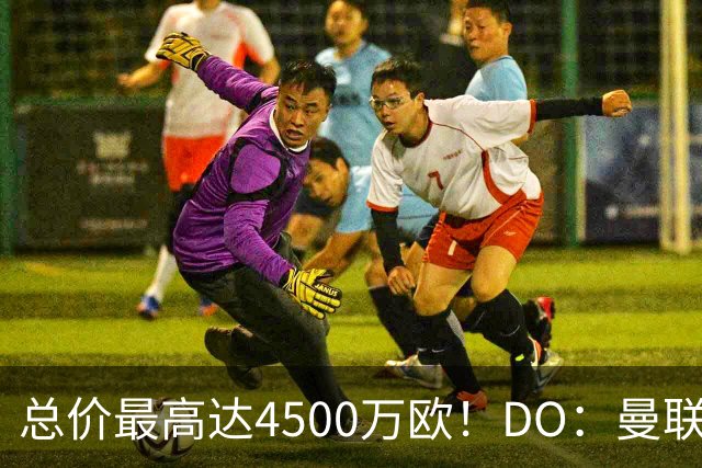 总价最高达4500万欧！DO：曼联就签下埃德松与亚特兰大达成协议