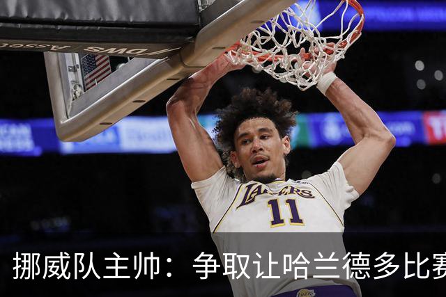 挪威队主帅：争取让哈兰德多比赛 他是世界上最好的前锋之一