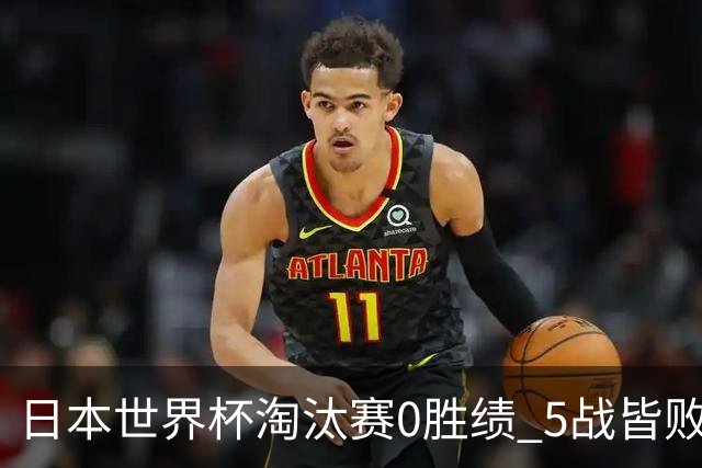 日本世界杯淘汰赛0胜绩 5战皆败2输点球2遭逆转绝杀