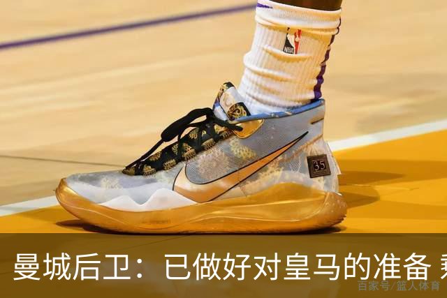 曼城后卫：已做好对皇马的准备 剩下的比赛必须全胜