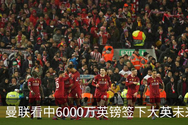 曼联看中6000万英镑签下大英未来国脚，M费依旧更受青睐，皇马无意竞购