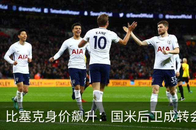 比塞克身价飙升：国米后卫成转会市场新宠，未来潜力无限