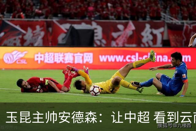 玉昆主帅安德森：让中超 看到云南足球的力量