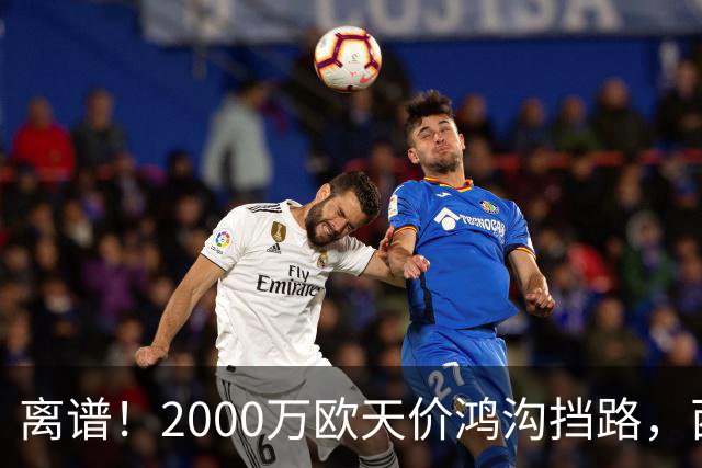 离谱！2000万欧天价鸿沟挡路，西甲豪门抢欧洲杯主力边卫能否翻盘？