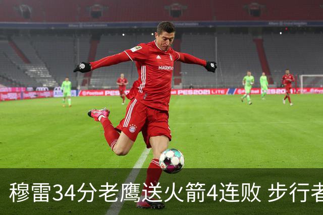 穆雷34分老鹰送火箭4连败 步行者力克尼克斯