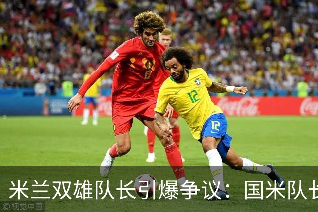 米兰双雄队长引爆争议：国米队长提前归队 米兰队长延长假期