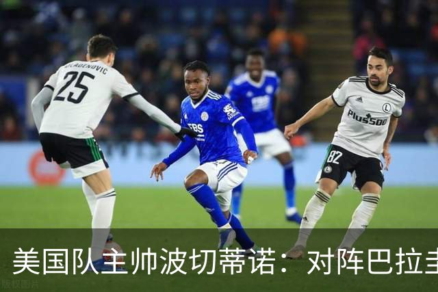美国队主帅波切蒂诺：对阵巴拉圭队将十分艰难