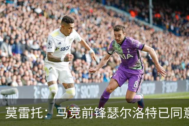 莫雷托：马竞前锋瑟尔洛特已同意加盟尤文，转会身价约2500万欧