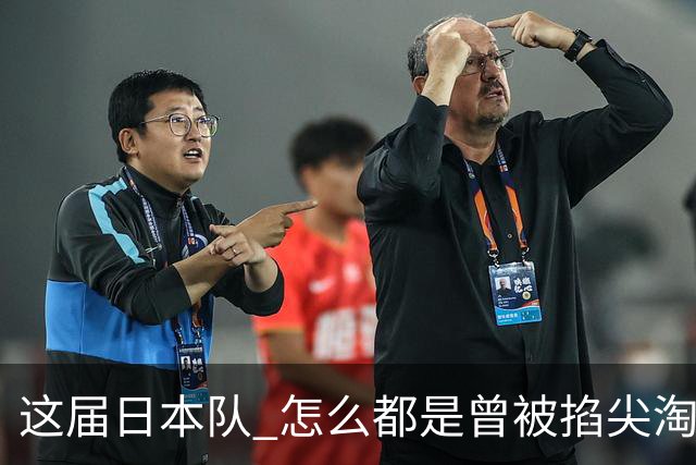 这届日本队 怎么都是曾被掐尖淘汰的孩子啊