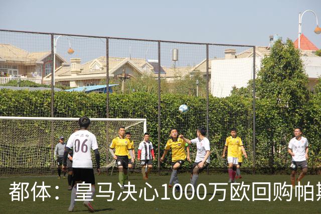 都体：皇马决心1000万欧回购帕斯 再将帕斯以6000万欧出售