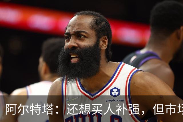 阿尔特塔：还想买人补强，但市场上能提升阵容的球员很少