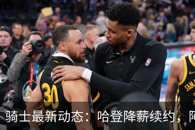 骑士最新动态：哈登降薪续约，阿特金森继续执教，字母哥加盟有望