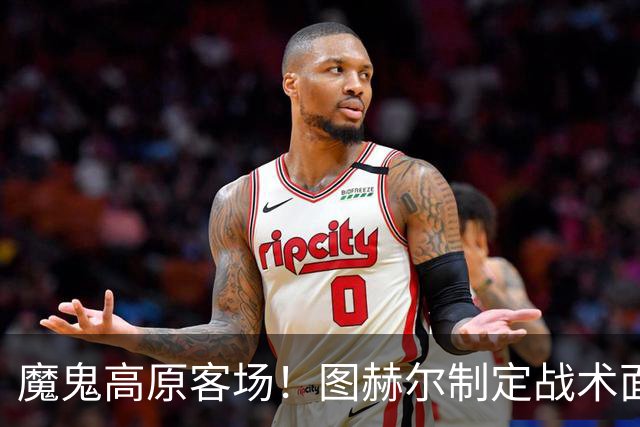 魔鬼高原客场！图赫尔制定战术面临难题 右后卫赖斯或首发