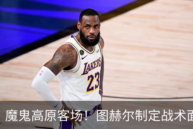 魔鬼高原客场！图赫尔制定战术面临难题 右后卫赖斯或首发