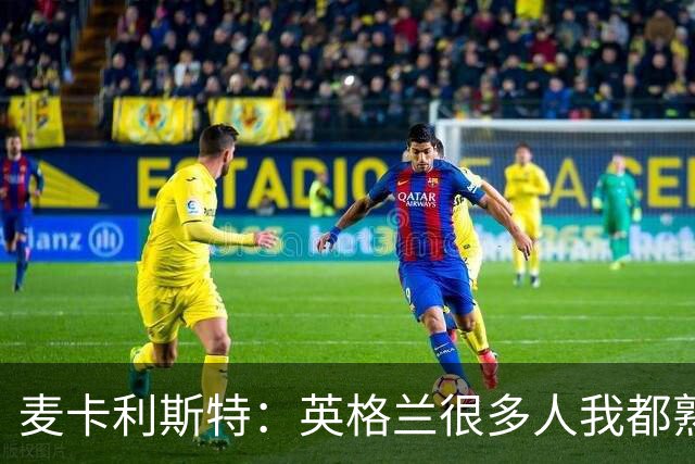 麦卡利斯特：英格兰很多人我都熟悉，他们也经历了苦战我们都会累