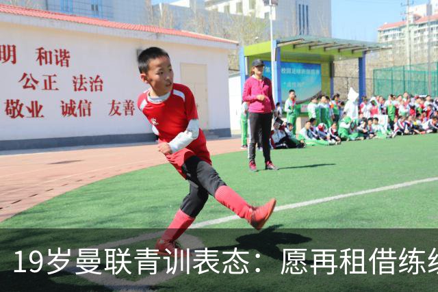 19岁曼联青训表态：愿再租借练级 终极目标为红魔踢首发