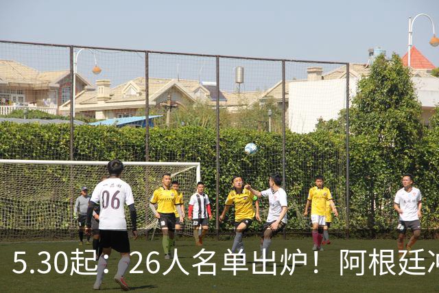5.30起：26人名单出炉！阿根廷冲冠阵容公开
