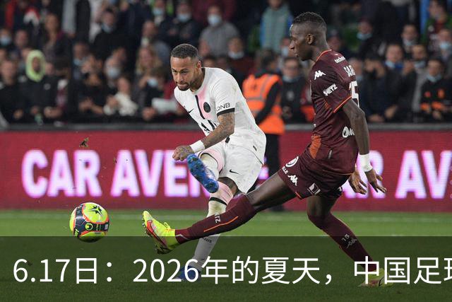 6.17日：2026年的夏天，中国足球终于等来了一条令人热血沸腾的消息