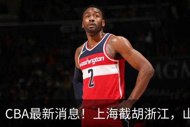 CBA最新消息！上海截胡浙江，山东官宣新外援，曾凡博重返国家队